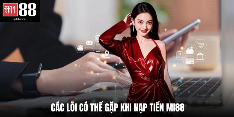 Các lỗi có thể gặp khi nạp tiền Mi88 