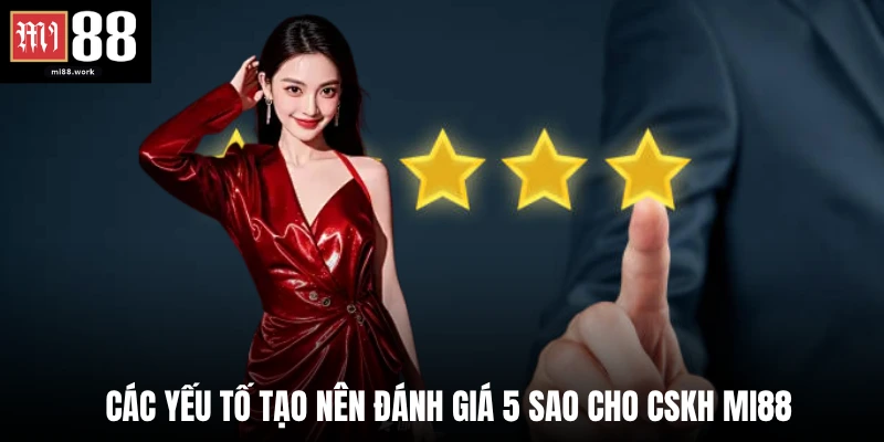 Các yếu tố tạo nên đánh giá 5 sao cho CSKH Mi88