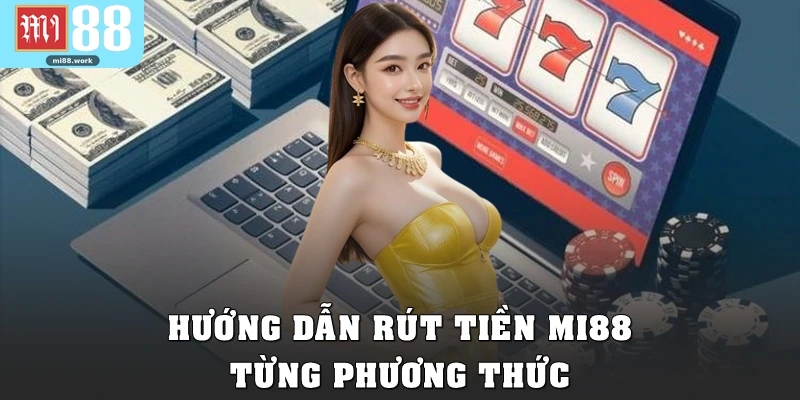 Hướng dẫn rút tiền Mi88 theo từng phương thức