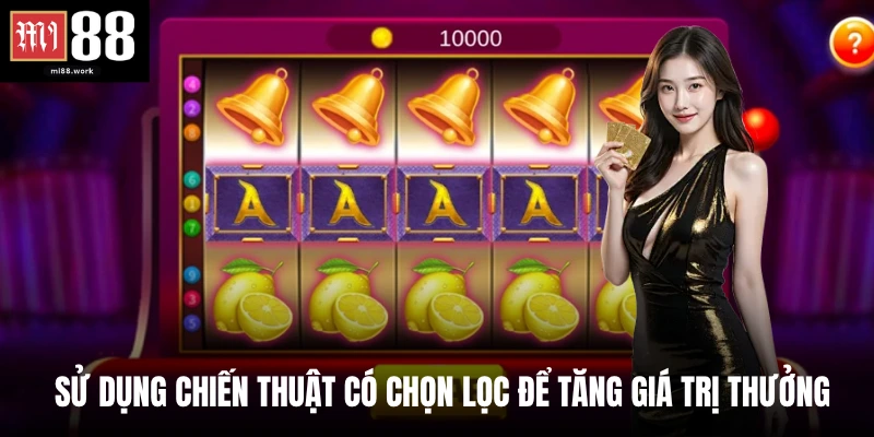 Sử dụng chiến thuật có chọn lọc để tăng giá trị thưởng