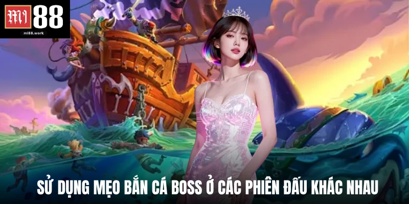 Sử dụng mẹo bắn cá boss ở các phiên đấu khác nhau