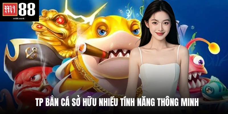 TP bắn cá sở hữu nhiều tính năng thông minh 