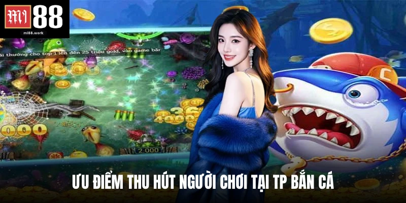 Ưu điểm thu hút người chơi tại TP bắn cá